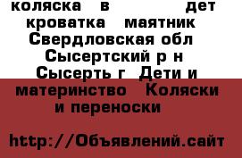 коляска 3 в 1          дет. кроватка - маятник - Свердловская обл., Сысертский р-н, Сысерть г. Дети и материнство » Коляски и переноски   